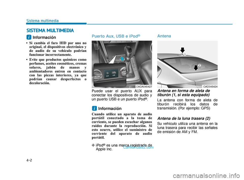 Hyundai Elantra 2018  Manual del propietario (in Spanish) 4-2
Sistema multimedia
Información 
• Si cambia el faro HID por uno nooriginal, el dispositivos electrónico y
de audio de su vehículo podrían
funcionar incorrectamente. 
• Evite que productos 