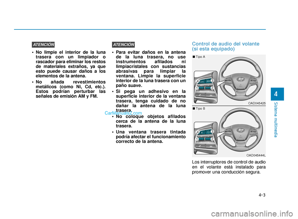 Hyundai Elantra 2018  Manual del propietario (in Spanish) 4-3
Sistema multimedia
4
 No limpie el interior de la lunatrasera con un limpiador o
rascador para eliminar los restos
de materiales extraños, ya que
esto puede causar daños a los
elementos de la an