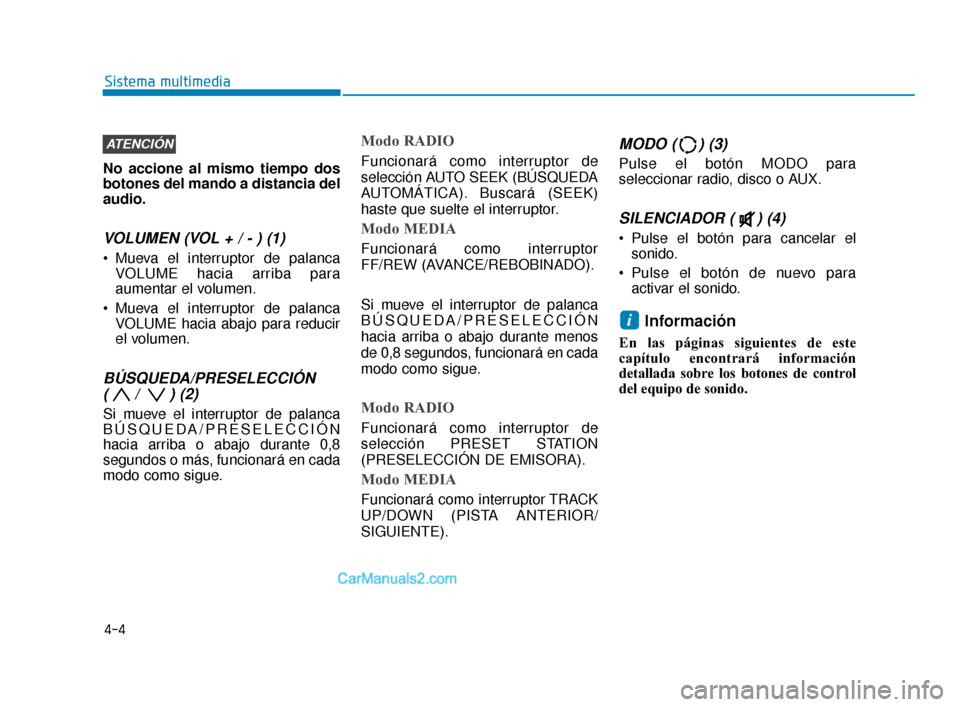 Hyundai Elantra 2018  Manual del propietario (in Spanish) No accione al mismo tiempo dos
botones del mando a distancia del
audio.
VOLUMEN (VOL + / - ) (1)
 Mueva el interruptor de palancaVOLUME hacia arriba para
aumentar el volumen.
 Mueva el interruptor de 