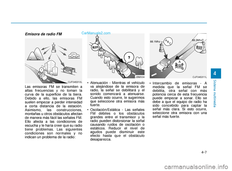 Hyundai Elantra 2018  Manual del propietario (in Spanish) 4-7
Sistema multimedia
4
Emisora de radio FM
Las emisoras FM se transmiten a
altas frecuencias y no toman la
curva de la superficie de la tierra.
Debido a ello, las emisoras FM
suelen empezar a perder