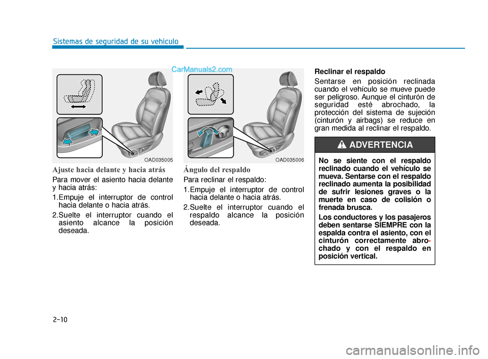 Hyundai Elantra 2018 Manual del propietario (in Spanish) 2-10
Ajuste hacia delante y hacia atrás
Para mover el asiento hacia delante
y hacia atrás:
1.Empuje el interruptor de controlhacia delante o hacia atrás.
2.Suelte el interruptor cuando el asiento a Hyundai Elantra 2018 Manual del propietario (in Spanish) 2-10
Ajuste hacia delante y hacia atrás
Para mover el asiento hacia delante
y hacia atrás:
1.Empuje el interruptor de controlhacia delante o hacia atrás.
2.Suelte el interruptor cuando el asiento a