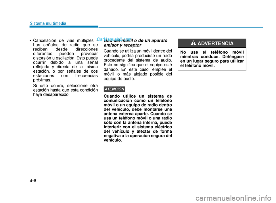 Hyundai Elantra 2018  Manual del propietario (in Spanish) 4-8
Sistema multimedia
 Cancelación de vías múltiples - Las señales de radio que se
reciben desde direcciones
diferentes pueden provocar
distorsión u oscilación. Esto puede
ocurrir debido a una 