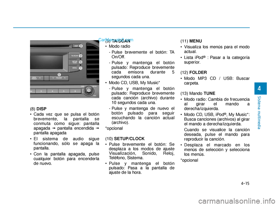 Hyundai Elantra 2018  Manual del propietario (in Spanish) 4-15
Sistema multimedia
4
(8) DISP
 Cada vez que se pulsa el botón brevemente, la pantalla se
conmuta como sigue: pantalla
apagada  ➟pantalla encendida ➟
pantalla apagada
 El sistema de audio sig