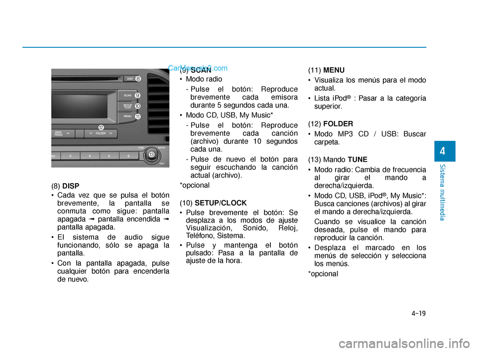 Hyundai Elantra 2018  Manual del propietario (in Spanish) 4-19
Sistema multimedia
4
(8) DISP
 Cada vez que se pulsa el botón brevemente, la pantalla se
conmuta como sigue: pantalla
apagada  ➟pantalla encendida ➟
pantalla apagada.
 El sistema de audio si