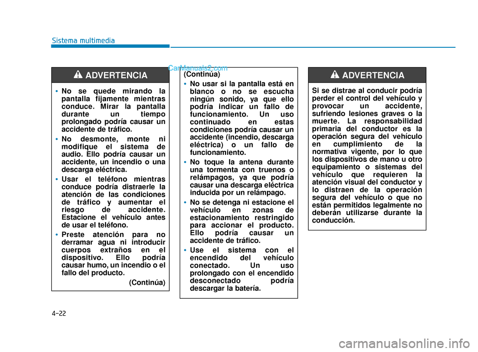 Hyundai Elantra 2018  Manual del propietario (in Spanish) 4-22
Sistema multimedia
No se quede mirando la
pantalla fijamente mientras
conduce. Mirar la pantalla
durante un tiempo
prolongado podría causar un
accidente de tráfico.
No desmonte, monte ni
modifi