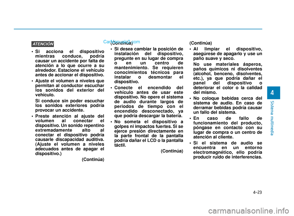 Hyundai Elantra 2018  Manual del propietario (in Spanish) 4-23
Sistema multimedia
4
 Si acciona el dispositivomientras conduce, podría
causar un accidente por falta de
atención a lo que ocurre a su
alrededor. Estacione el vehículo
antes de accionar el dis