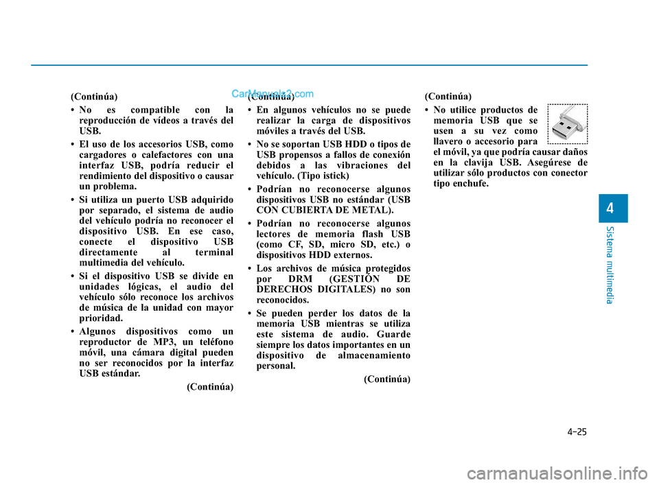 Hyundai Elantra 2018  Manual del propietario (in Spanish) 4-25
Sistema multimedia
4
(Continúa)
• No es compatible con lareproducción de vídeos a través del
USB.
• El uso de los accesorios USB, como cargadores o calefactores con una
interfaz USB, podr