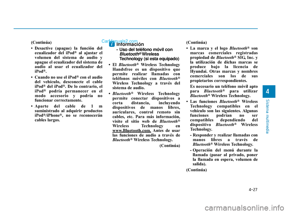 Hyundai Elantra 2018  Manual del propietario (in Spanish) 4-27
Sistema multimedia
4
(Continúa)
• Desactive (apague) la función delecualizador del iPod
®al ajustar el
volumen del sistema de audio y
apague el ecualizador del sistema de
audio al usar el ec