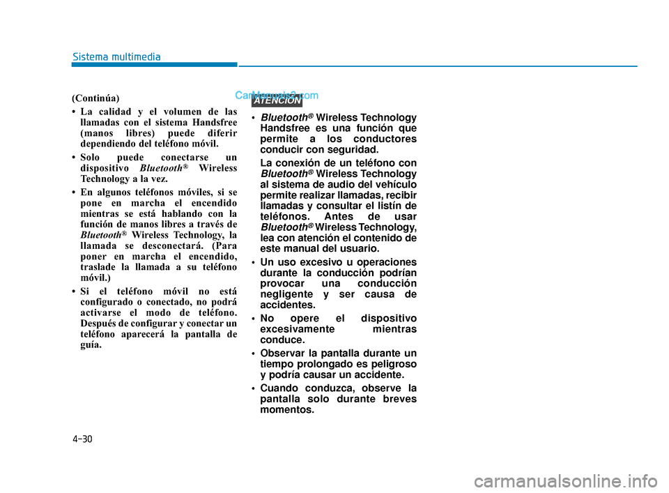 Hyundai Elantra 2018  Manual del propietario (in Spanish) 4-30
Sistema multimedia
(Continúa)
• La calidad y el volumen de las llamadas con el sistema Handsfree
(manos libres) puede diferir
dependiendo del teléfono móvil.
• Solo puede conectarse un dis
