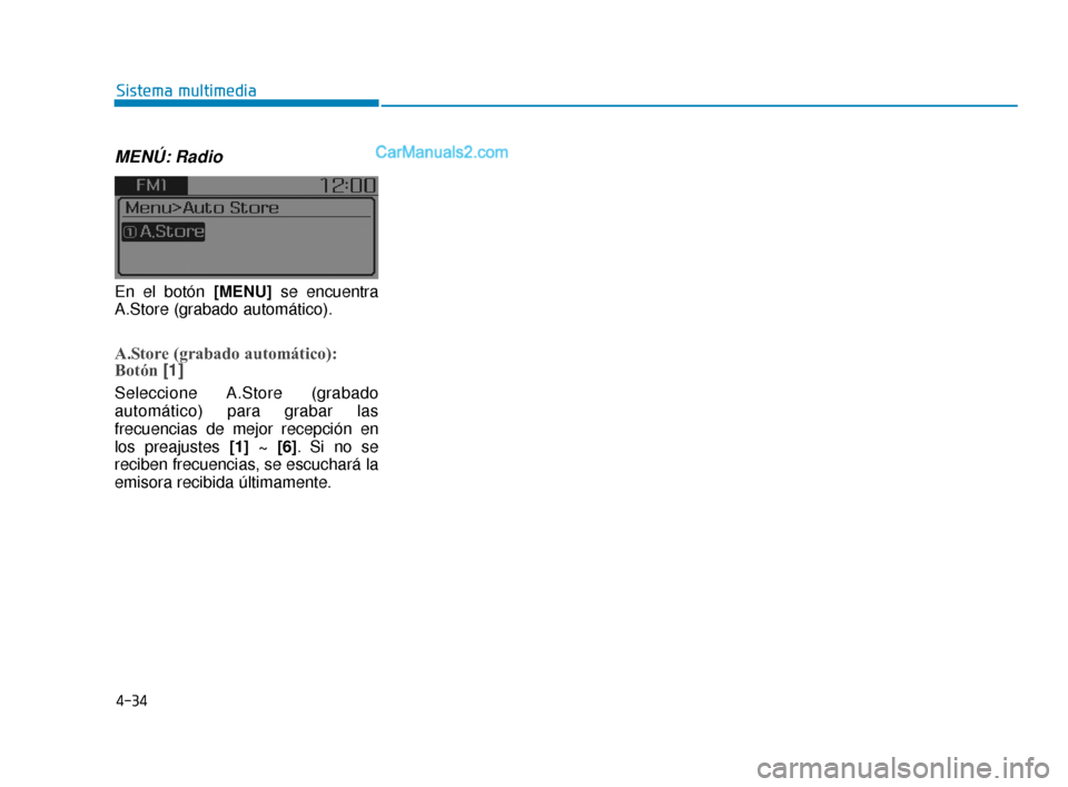 Hyundai Elantra 2018  Manual del propietario (in Spanish) 4-34
Sistema multimedia
MENÚ: Radio
En el botón [MENU]se encuentra
A.Store (grabado automático).
A.Store (grabado automático):
Botón  [1]
Seleccione A.Store (grabado
automático) para grabar las
