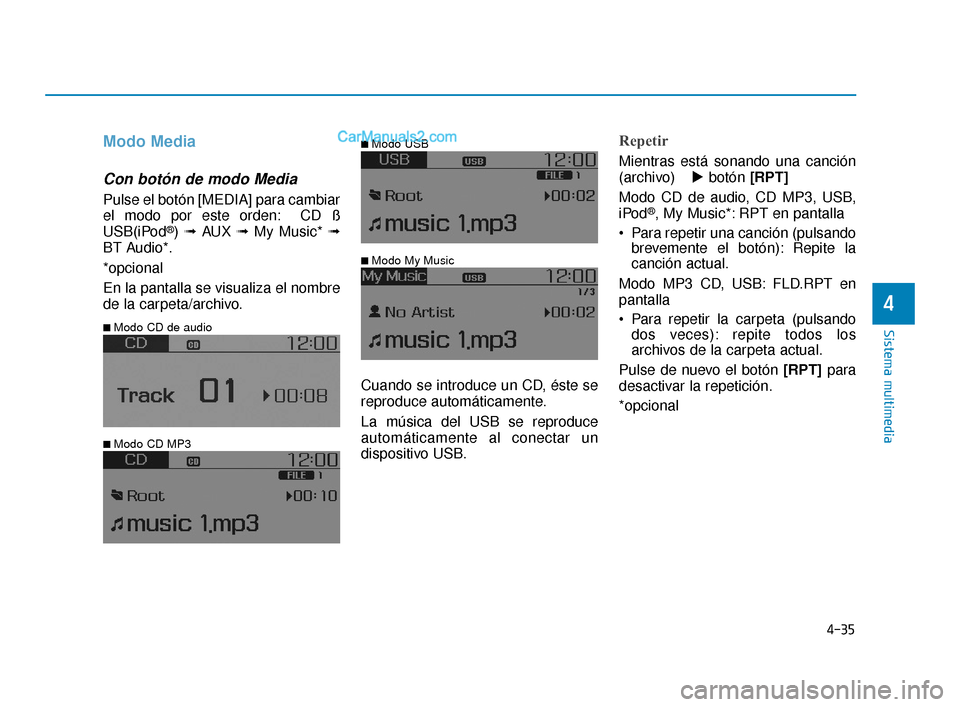 Hyundai Elantra 2018  Manual del propietario (in Spanish) 4-35
Sistema multimedia
4
Modo Media
Con botón de modo Media
Pulse el botón [MEDIA] para cambiar
el modo por este orden: CD ß
USB(iPod
®) ➟ AUX  ➟My Music* ➟
BT Audio*.
*opcional
En la panta