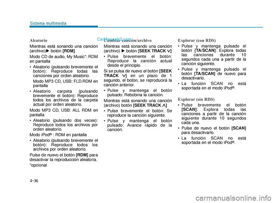Hyundai Elantra 2018  Manual del propietario (in Spanish) 4-36
Sistema multimedia
Aleatorio
Mientras está sonando una canción
(archivo)botón [RDM]
Modo CD de audio, My Music*: RDM
en pantalla
 Aleatorio (pulsando brevemente el botón): Reproduce todas la