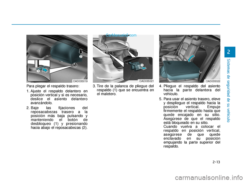 Hyundai Elantra 2018 Manual del propietario (in Spanish) 2-13
Sistemas de seguridad de su vehículo
Para plegar el respaldo trasero:
1. Ajuste el respaldo delantero enposición vertical y si es necesario,
deslice el asiento delantero
avanzándolo.
2. Baje l Hyundai Elantra 2018 Manual del propietario (in Spanish) 2-13
Sistemas de seguridad de su vehículo
Para plegar el respaldo trasero:
1. Ajuste el respaldo delantero enposición vertical y si es necesario,
deslice el asiento delantero
avanzándolo.
2. Baje l