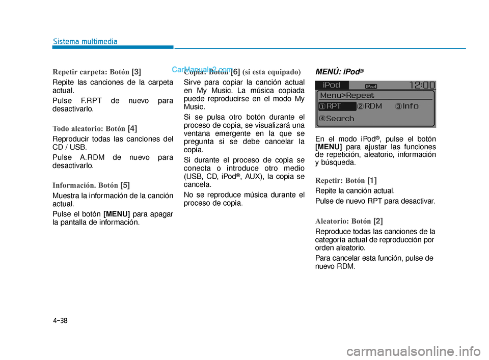 Hyundai Elantra 2018  Manual del propietario (in Spanish) 4-38
Sistema multimedia
Repetir carpeta: Botón [3]
Repite las canciones de la carpeta
actual.
Pulse F.RPT de nuevo para
desactivarlo.
Todo aleatorio: Botón [4]
Reproducir todas las canciones del
CD 