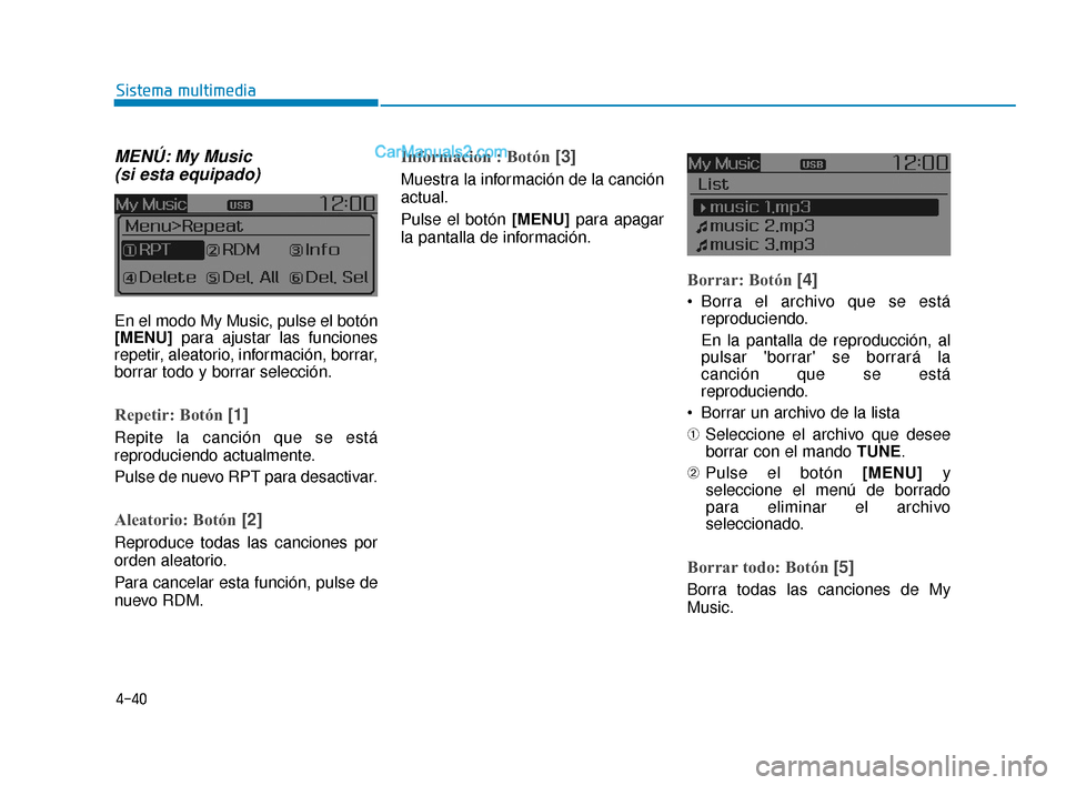 Hyundai Elantra 2018  Manual del propietario (in Spanish) 4-40
Sistema multimedia
MENÚ: My Music (si esta equipado)
En el modo My Music, pulse el botón
[MENU] para ajustar las funciones
repetir, aleatorio, información, borrar,
borrar todo y borrar selecci