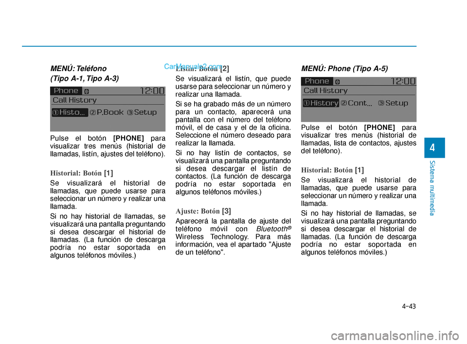 Hyundai Elantra 2018  Manual del propietario (in Spanish) 4-43
Sistema multimedia
4
MENÚ: Teléfono(Tipo A-1, Tipo A-3)
Pulse el botón [PHONE] para
visualizar tres menús (historial de
llamadas, listín, ajustes del teléfono).
Historial: Botón  [1]
Se vi