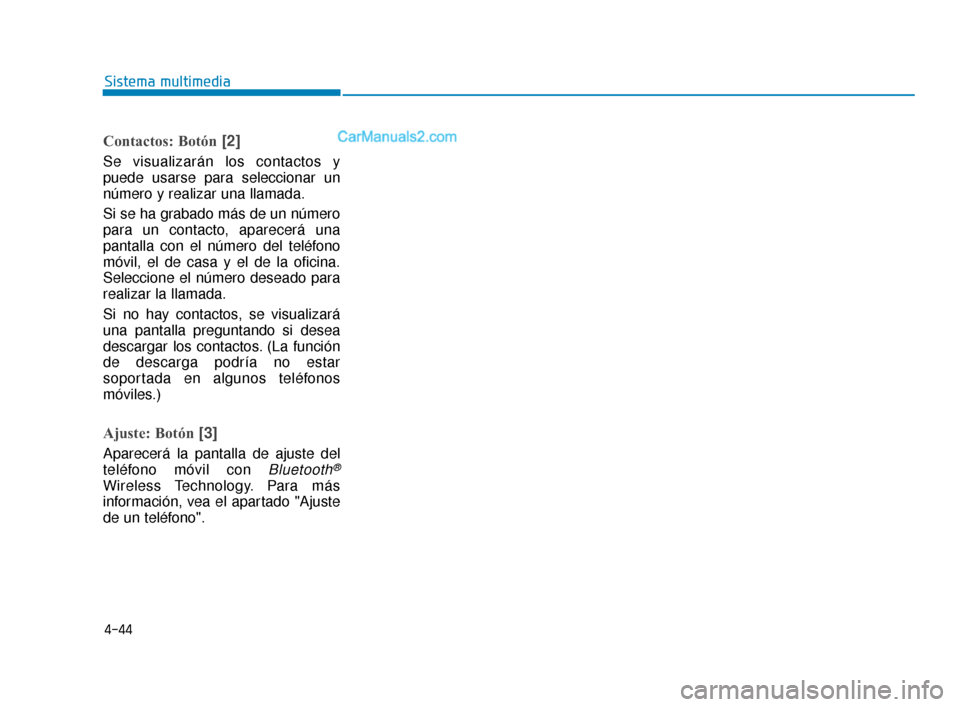 Hyundai Elantra 2018  Manual del propietario (in Spanish) 4-44
Sistema multimedia
Contactos: Botón[2]
Se visualizarán los contactos y
puede usarse para seleccionar un
número y realizar una llamada.
Si se ha grabado más de un número
para un contacto, apa