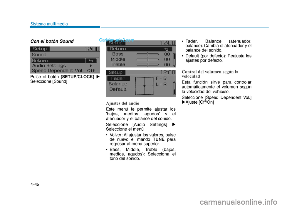 Hyundai Elantra 2018  Manual del propietario (in Spanish) 4-46
Sistema multimedia
Con el botón Sound
Pulse el botón [SETUP/CLOCK]
Seleccione [Sound]
Ajustes del audio
Este menú le permite ajustar los
bajos, medios, agudos y el
atenuador y el balance de