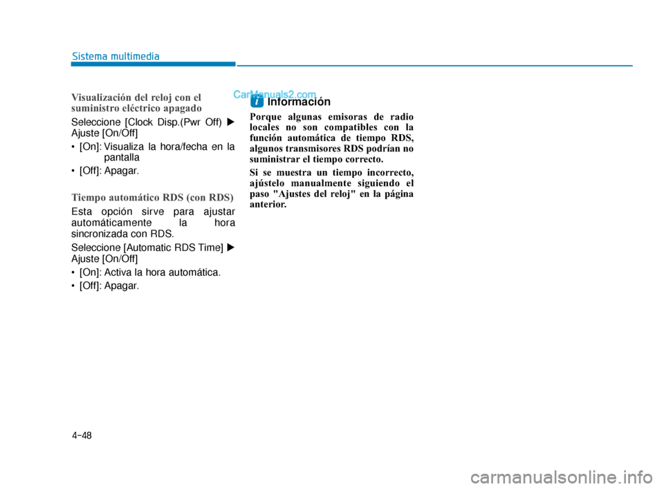 Hyundai Elantra 2018  Manual del propietario (in Spanish) 4-48
Sistema multimedia
Visualización del reloj con el
suministro eléctrico apagado
Seleccione [Clock Disp.(Pwr Off) 
Ajuste [On/Off]
 [On]: Visualiza la hora/fecha en lapantalla
 [Off]: Apagar.
Ti