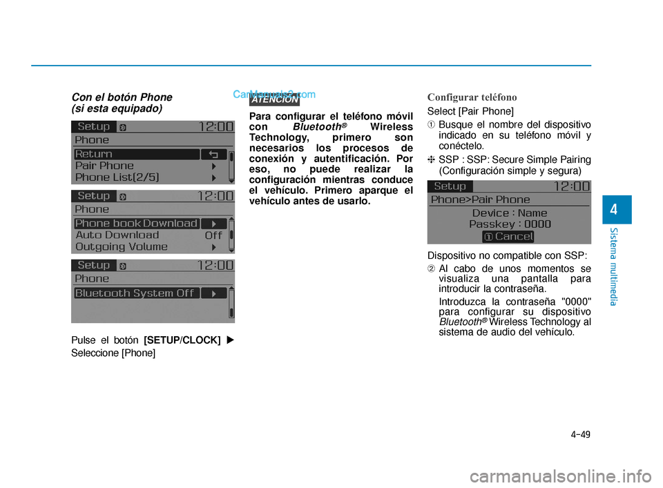 Hyundai Elantra 2018  Manual del propietario (in Spanish) 4-49
Sistema multimedia
4
Con el botón Phone (si esta equipado)
Pulse el botón [SETUP/CLOCK] 
Seleccione [Phone] Para configurar el teléfono móvil
con 
Bluetooth®Wireless
Technology, primero son