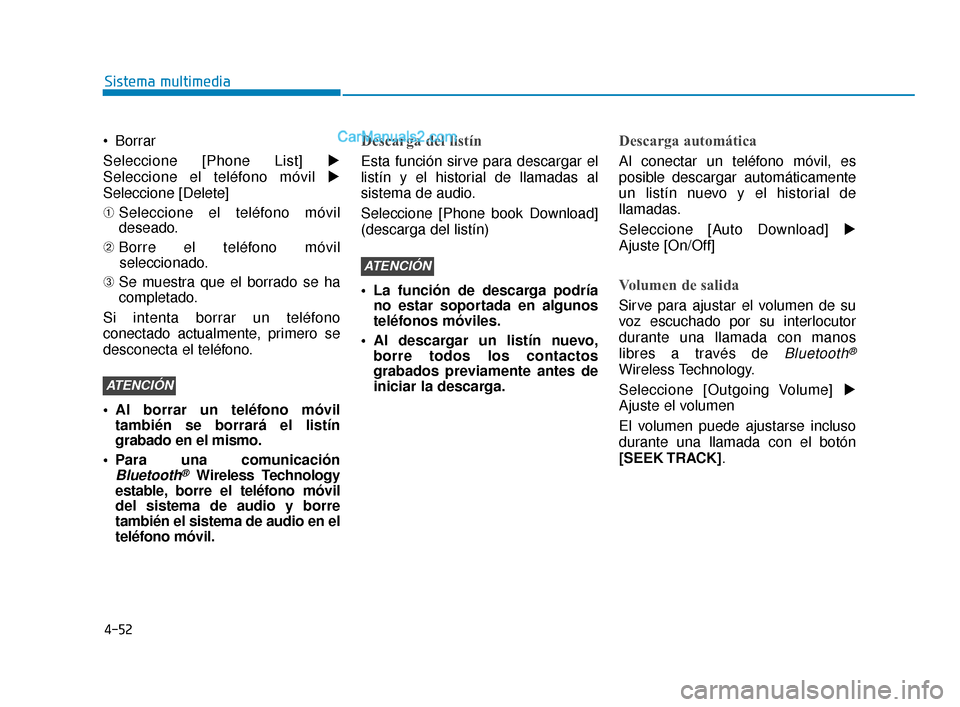 Hyundai Elantra 2018  Manual del propietario (in Spanish) 4-52
Sistema multimedia
 Borrar
Seleccione [Phone List]  
Seleccione el teléfono móvil  
Seleccione [Delete]
➀ Seleccione el teléfono móvil
deseado.
➁  Borre el teléfono móvil
seleccionado