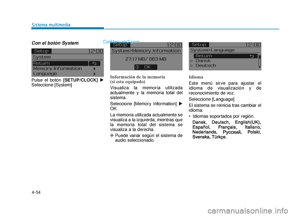 Hyundai Elantra 2018  Manual del propietario (in Spanish) 4-54
Sistema multimedia
Con el botón System
Pulse el botón [SETUP/CLOCK]
Seleccione [System]Información de la memoria 
(si esta equipado)
Visualiza la memoria utilizada
actualmente y la memoria to