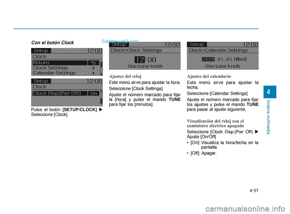 Hyundai Elantra 2018  Manual del propietario (in Spanish) 4-57
Sistema multimedia
4
Con el botón Clock
Pulse el botón [SETUP/CLOCK]
Seleccione [Clock]
Ajustes del reloj
Este menú sirve para ajustar la hora.
Seleccione [Clock Settings]
Ajuste el número m