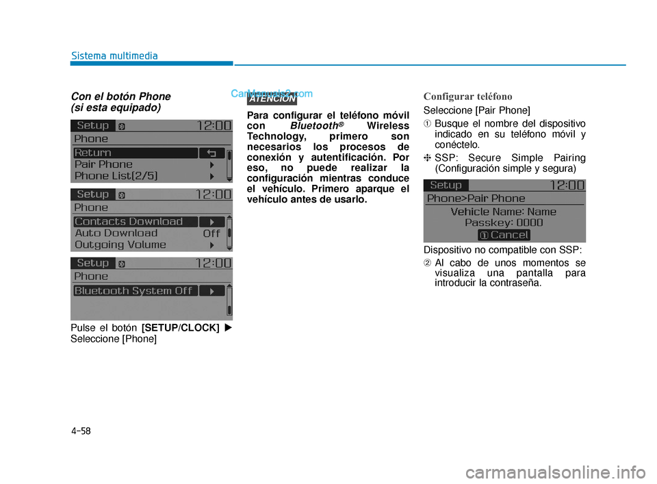 Hyundai Elantra 2018  Manual del propietario (in Spanish) 4-58
Sistema multimedia
Con el botón Phone (si esta equipado)
Pulse el botón [SETUP/CLOCK] 
Seleccione [Phone] Para configurar el teléfono móvil
con 
Bluetooth®Wireless
Technology, primero son
n