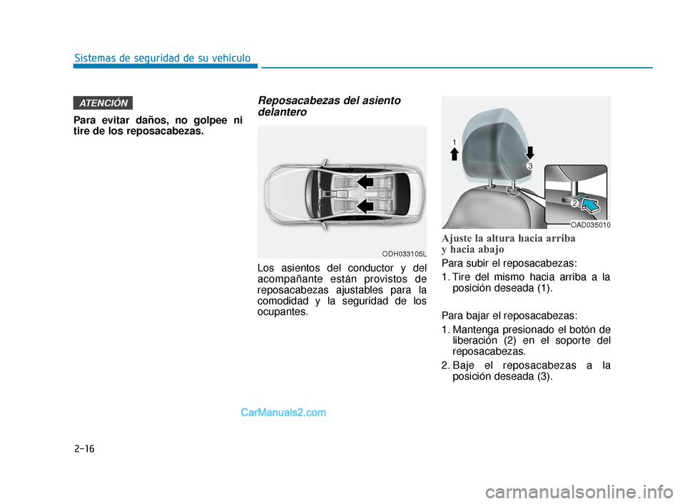 Hyundai Elantra 2018  Manual del propietario (in Spanish) 2-16
Para evitar daños, no golpee ni
tire de los reposacabezas.
Reposacabezas del asientodelantero
Los asientos del conductor y del
acompañante están provistos de
reposacabezas ajustables para la
c