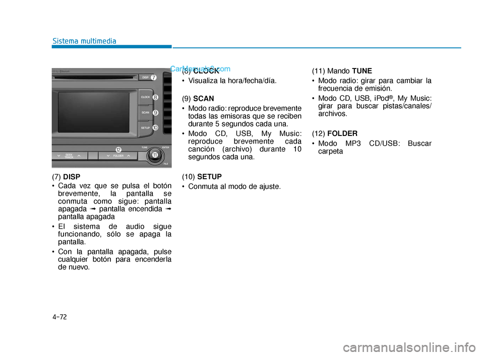 Hyundai Elantra 2018  Manual del propietario (in Spanish) 4-72
Sistema multimedia
(7)  DISP
 Cada vez que se pulsa el botón brevemente, la pantalla se
conmuta como sigue: pantalla
apagada  ➟pantalla encendida ➟
pantalla apagada
 El sistema de audio sigu
