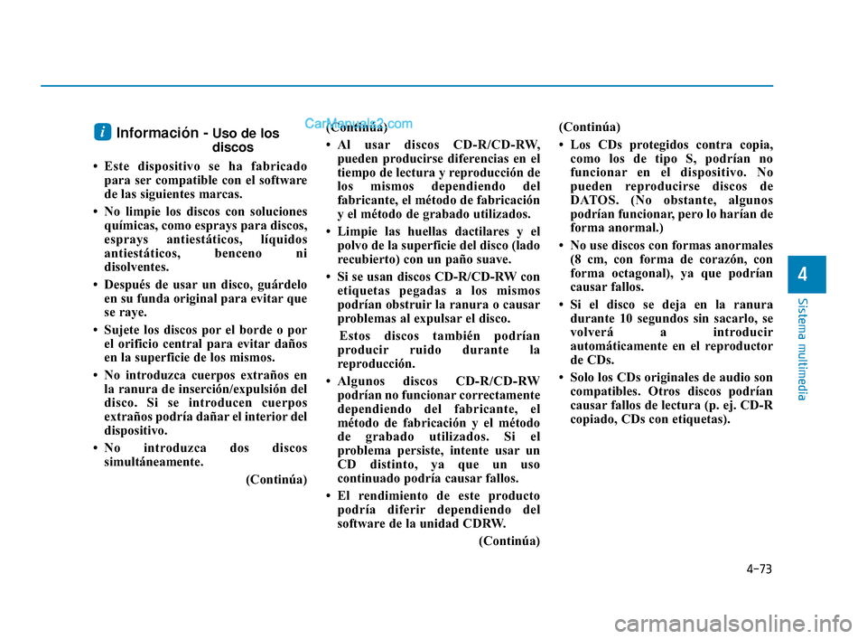 Hyundai Elantra 2018  Manual del propietario (in Spanish) 4-73
Sistema multimedia
4
Información -Uso de los
discos
• Este dispositivo se ha fabricado para ser compatible con el software
de las siguientes marcas.
• No limpie los discos con soluciones qu
