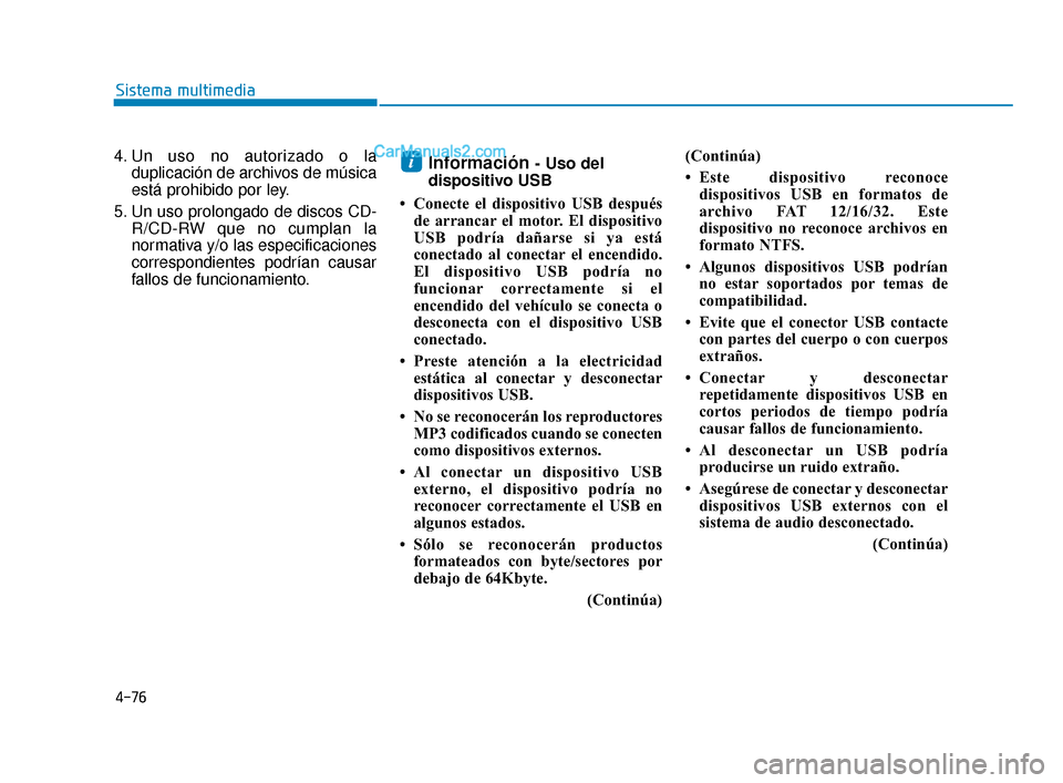Hyundai Elantra 2018  Manual del propietario (in Spanish) 4-76
Sistema multimedia
4. Un uso no autorizado o la duplicación de archivos de música
está prohibido por ley.
5. Un uso prolongado de discos CD- R/CD-RW que no cumplan la
normativa y/o las especif