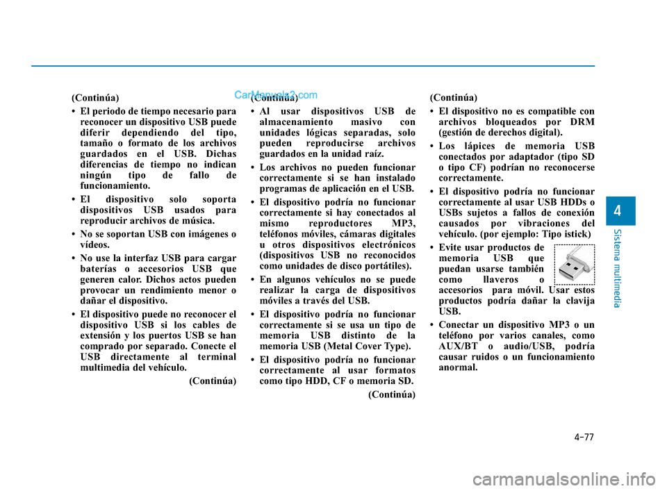 Hyundai Elantra 2018  Manual del propietario (in Spanish) 4-77
Sistema multimedia
4
(Continúa)
• El periodo de tiempo necesario parareconocer un dispositivo USB puede
diferir dependiendo del tipo,
tamaño o formato de los archivos
guardados en el USB. Dic