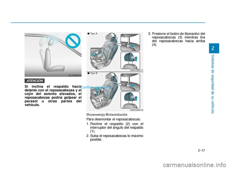 Hyundai Elantra 2018 Manual del propietario (in Spanish) 2-17
Sistemas de seguridad de su vehículo
2
Si inclina el respaldo hacia
delante con el reposacabezas y el
cojín del asiento elevados, el
reposacabezas podría golpear el
parasol u otras partes del
Hyundai Elantra 2018 Manual del propietario (in Spanish) 2-17
Sistemas de seguridad de su vehículo
2
Si inclina el respaldo hacia
delante con el reposacabezas y el
cojín del asiento elevados, el
reposacabezas podría golpear el
parasol u otras partes del