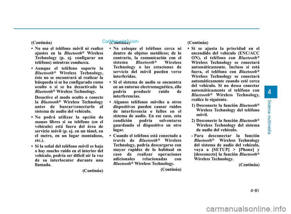 Hyundai Elantra 2018  Manual del propietario (in Spanish) 4-81
Sistema multimedia
4
(Continúa)
• No use el teléfono móvil ni realiceajustes en la Bluetooth
®Wireless
Technology (p. ej. configurar un
teléfono) mientras conduzca.
• Aunque el teléfono