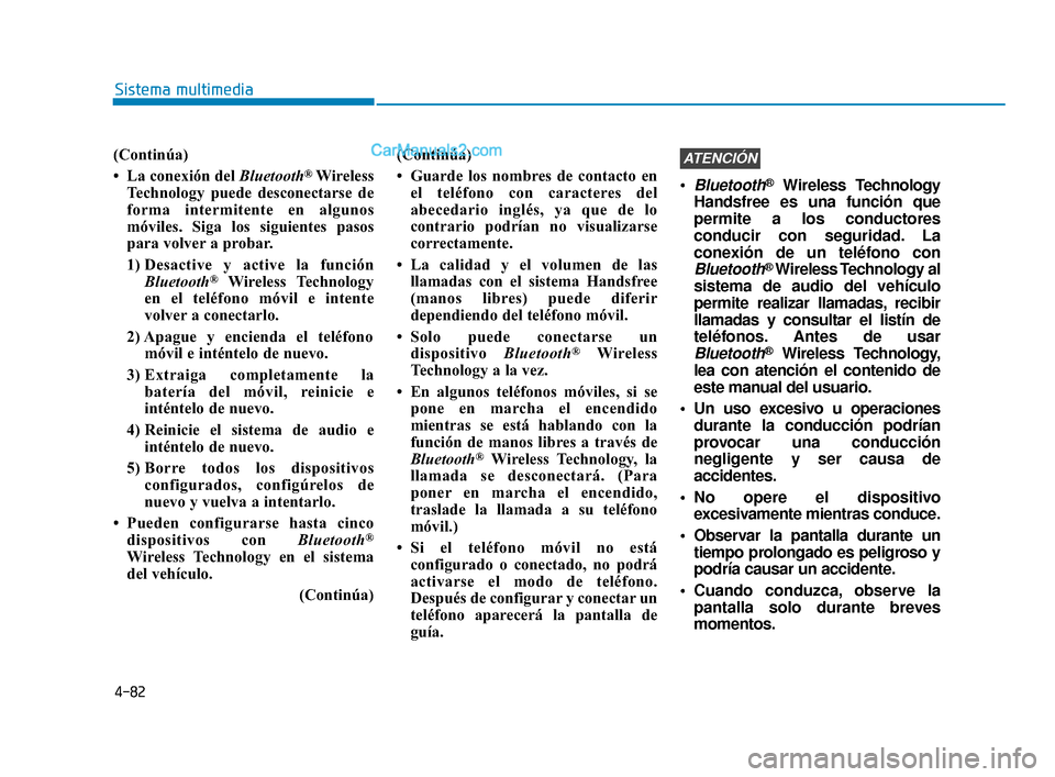 Hyundai Elantra 2018  Manual del propietario (in Spanish) 4-82
Sistema multimedia
(Continúa)
• La conexión del Bluetooth
® Wireless
Technology puede desconectarse de
forma intermitente en algunos
móviles. Siga los siguientes pasos
para volver a probar.