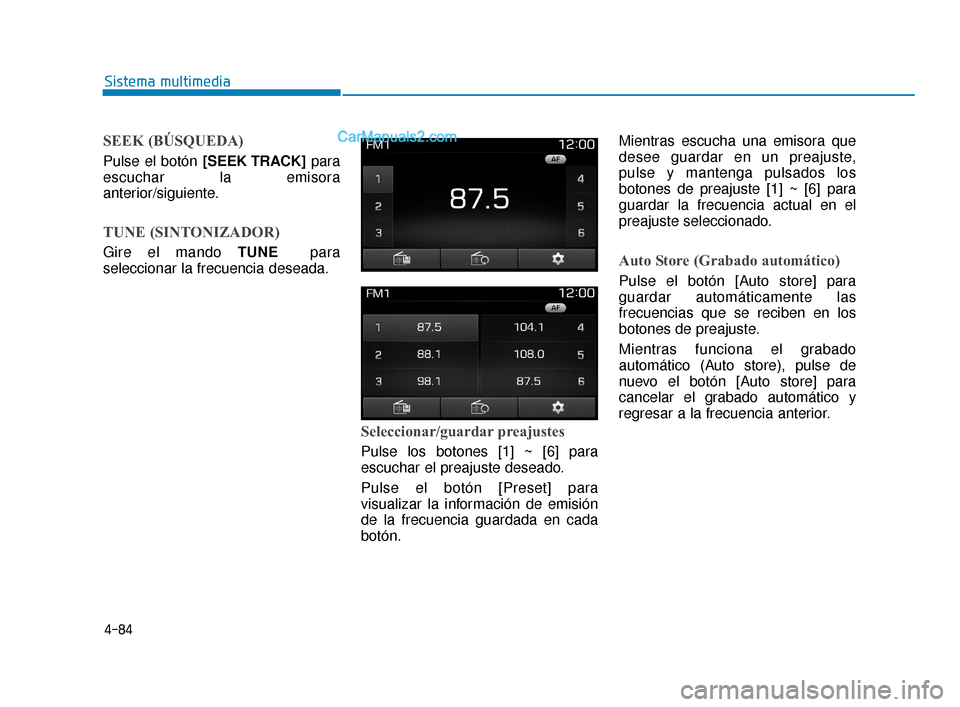 Hyundai Elantra 2018  Manual del propietario (in Spanish) 4-84
Sistema multimedia
SEEK (BÚSQUEDA)
Pulse el botón [SEEK TRACK]para
escuchar la emisora
anterior/siguiente.
TUNE (SINTONIZADOR)
Gire el mando TUNE para
seleccionar la frecuencia deseada.
Selecci