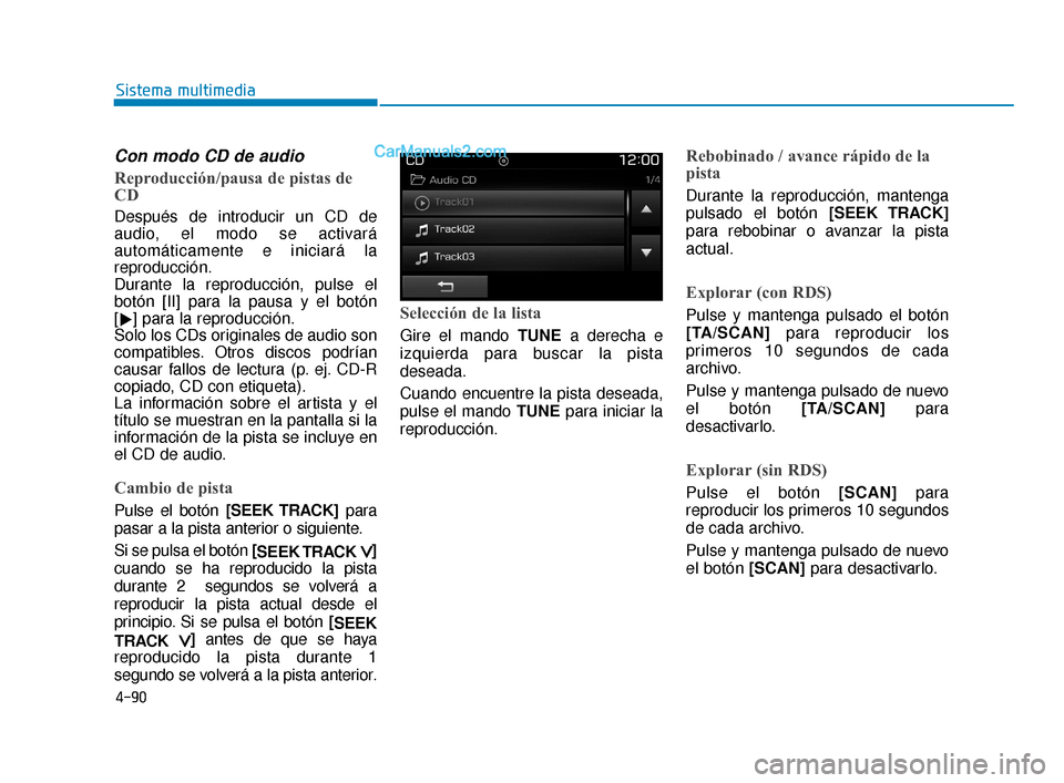 Hyundai Elantra 2018  Manual del propietario (in Spanish) 4-90
Sistema multimedia
Con modo CD de audio
Reproducción/pausa de pistas de
CD
Después de introducir un CD de
audio, el modo se activará
automáticamente e iniciará la
reproducción.
Durante la r