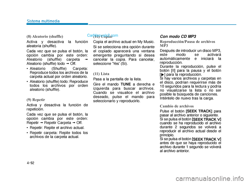Hyundai Elantra 2018  Manual del propietario (in Spanish) 4-92
Sistema multimedia
(8) Aleatorio  (shuffle)
Activa y desactiva la función
aleatoria (shuffle).
Cada vez que se pulsa el botón, la
opción cambia por este orden:
Aleatorio (shuffle) carpeta ➟
