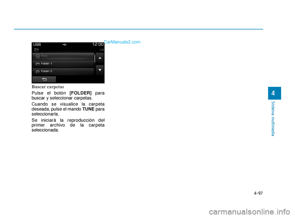Hyundai Elantra 2018  Manual del propietario (in Spanish) 4-97
Sistema multimedia
4
Buscar carpetas
Pulse el botón [FOLDER]para
buscar y seleccionar carpetas.
Cuando se visualice la carpeta
deseada, pulse el mando TUNE para
seleccionarla.
Se iniciará la re