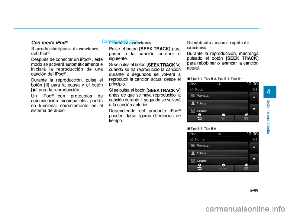 Hyundai Elantra 2018  Manual del propietario (in Spanish) 4-99
Sistema multimedia
4
Con modo iPod®
Reproducción/pausa de canciones
del iPod®
Después de conectar un iPod®, este
modo se activará automáticamente e
iniciará la reproducción de una
canci