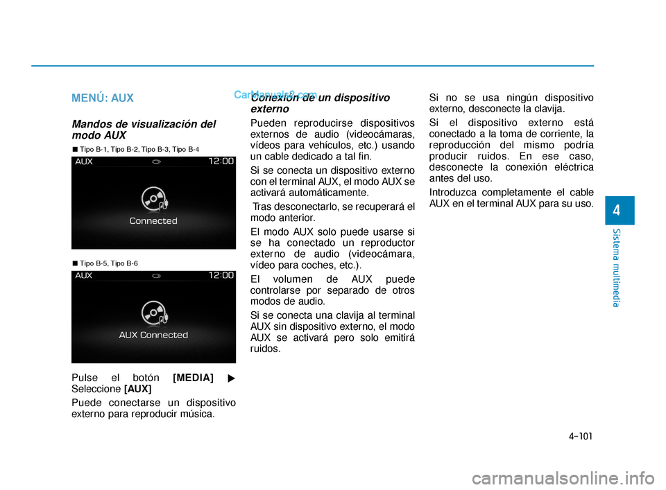 Hyundai Elantra 2018  Manual del propietario (in Spanish) 4-101
Sistema multimedia
4
MENÚ: AUX
Mandos de visualización delmodo AUX
Pulse el botón  [MEDIA]

Seleccione  [AUX]
Puede conectarse un dispositivo
externo para reproducir música.
Conexión de un