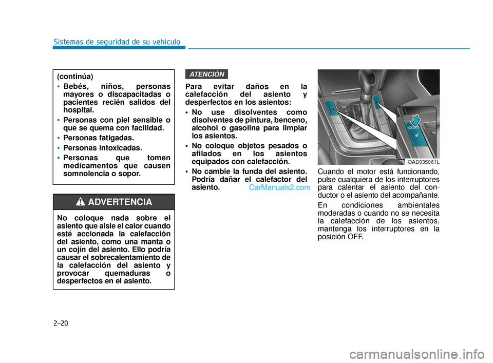 Hyundai Elantra 2018  Manual del propietario (in Spanish) 2-20
Sistemas de seguridad de su vehículoPara evitar daños en la
calefacción del asiento y
desperfectos en los asientos:
 No use disolventes comodisolventes de pintura, benceno,
alcohol o gasolina 