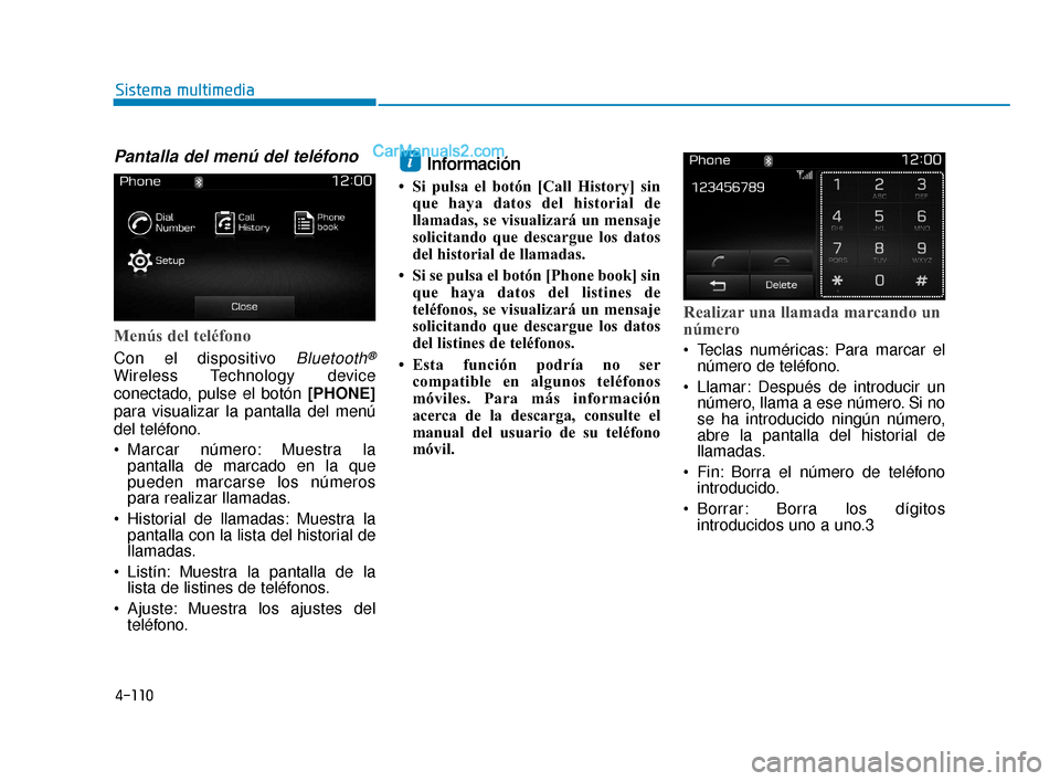 Hyundai Elantra 2018  Manual del propietario (in Spanish) 4-110
Sistema multimedia
Pantalla del menú del teléfono
Menús del teléfono
Con el dispositivo Bluetooth®
Wireless Technology device
conectado, pulse el botón [PHONE]
para visualizar la pantalla 