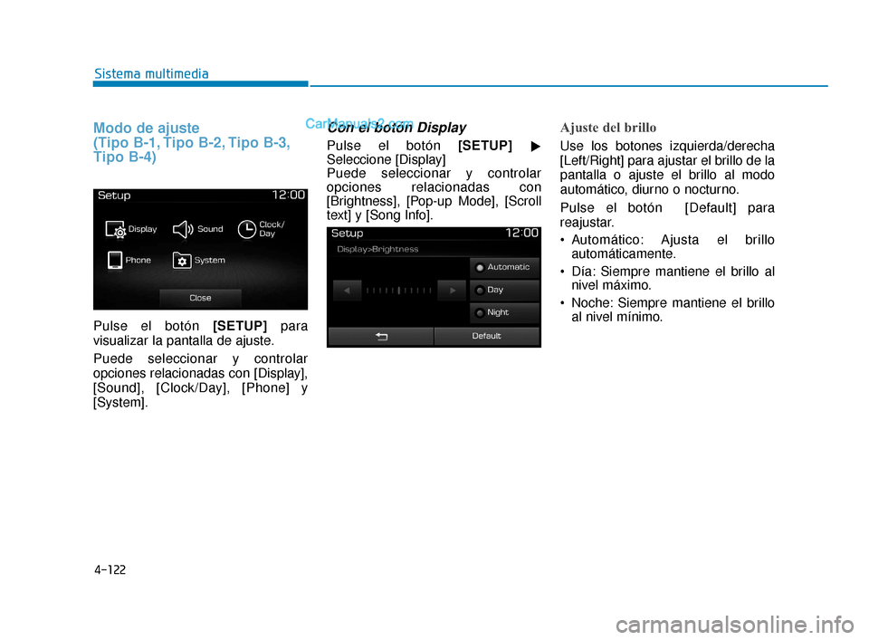 Hyundai Elantra 2018  Manual del propietario (in Spanish) 4-122
Sistema multimedia
Modo de ajuste 
(Tipo B-1, Tipo B-2, Tipo B-3,
Tipo B-4)
Pulse el botón [SETUP]para
visualizar la pantalla de ajuste.
Puede seleccionar y controlar
opciones relacionadas con 