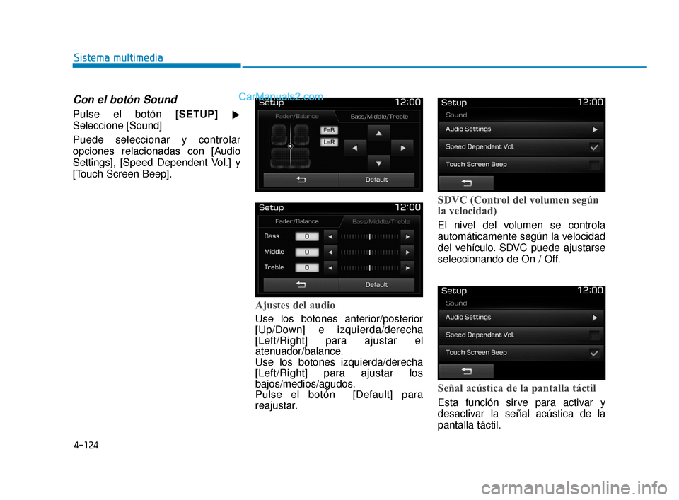 Hyundai Elantra 2018  Manual del propietario (in Spanish) 4-124
Sistema multimedia
Con el botón Sound
Pulse el botón [SETUP]
Seleccione [Sound]
Puede seleccionar y controlar
opciones relacionadas con [Audio
Settings], [Speed Dependent Vol.] y
[Touch Scree