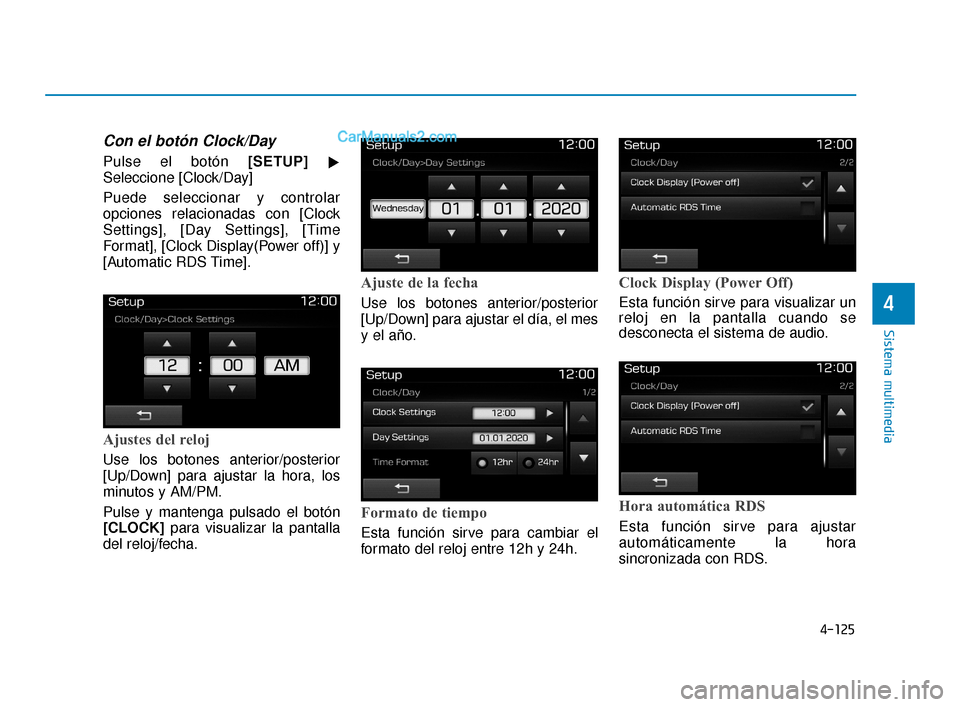Hyundai Elantra 2018  Manual del propietario (in Spanish) 4-125
Sistema multimedia
4
Con el botón Clock/Day
Pulse el botón [SETUP]
Seleccione [Clock/Day]
Puede seleccionar y controlar
opciones relacionadas con [Clock
Settings], [Day Settings], [Time
Forma