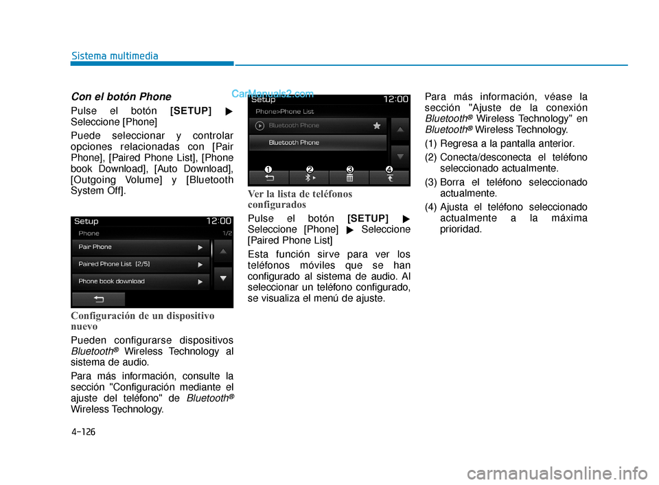 Hyundai Elantra 2018  Manual del propietario (in Spanish) 4-126
Sistema multimedia
Con el botón Phone
Pulse el botón [SETUP]
Seleccione [Phone]
Puede seleccionar y controlar
opciones relacionadas con [Pair
Phone], [Paired Phone List], [Phone
book Download