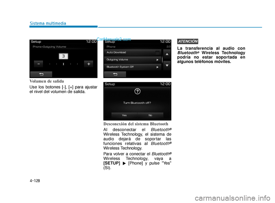 Hyundai Elantra 2018  Manual del propietario (in Spanish) 4-128
Sistema multimedia
Volumen de salida
Use los botones [-], [+] para ajustar
el nivel del volumen de salida.
Desconexión del sistema Bluetooth
Al desconectar el Bluetooth®
Wireless Technology, e