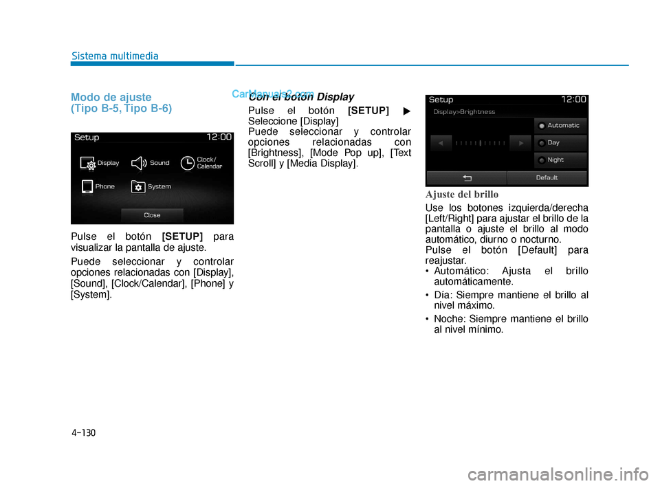 Hyundai Elantra 2018  Manual del propietario (in Spanish) 4-130
Sistema multimedia
Modo de ajuste 
(Tipo B-5, Tipo B-6)
Pulse el botón [SETUP]para
visualizar la pantalla de ajuste.
Puede seleccionar y controlar
opciones relacionadas con [Display],
[Sound], 